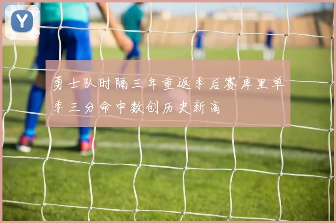 勇士队时隔三年重返季后赛库里单季三分命中数创历史新高