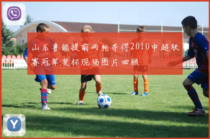 山东鲁能提前两轮夺得2010中超联赛冠军奖杯现场图片回顾