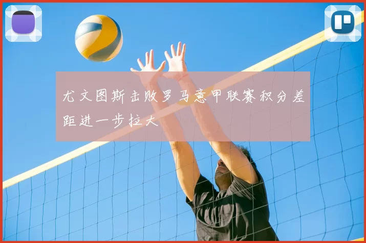 尤文图斯击败罗马意甲联赛积分差距进一步拉大