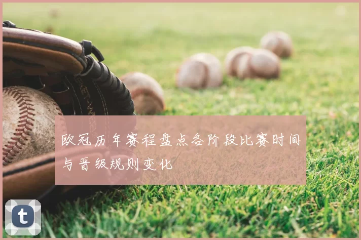 欧冠历年赛程盘点各阶段比赛时间与晋级规则变化