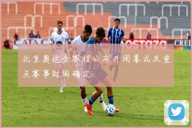 北京奥运会赛程公布开闭幕式及重点赛事时间确定