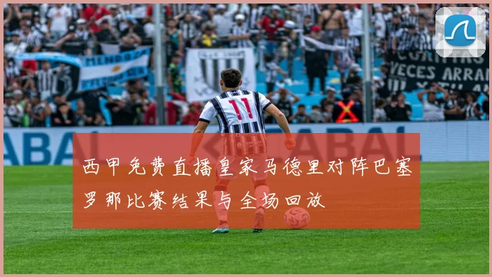 西甲免费直播皇家马德里对阵巴塞罗那比赛结果与全场回放