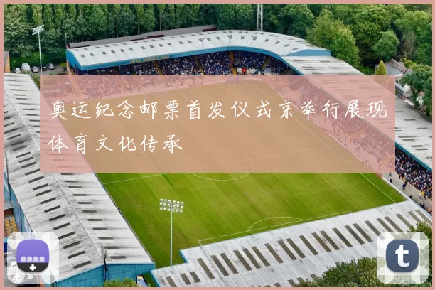 奥运纪念邮票首发仪式京举行展现体育文化传承