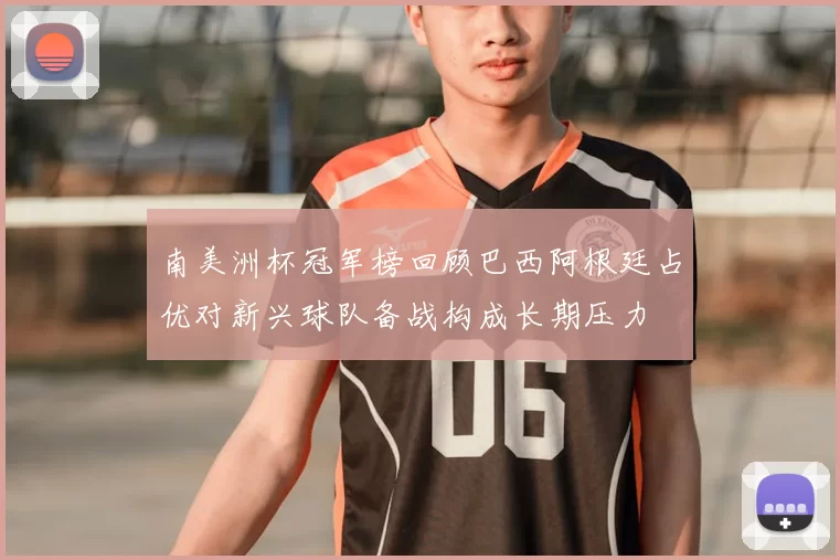 南美洲杯冠军榜回顾巴西阿根廷占优对新兴球队备战构成长期压力