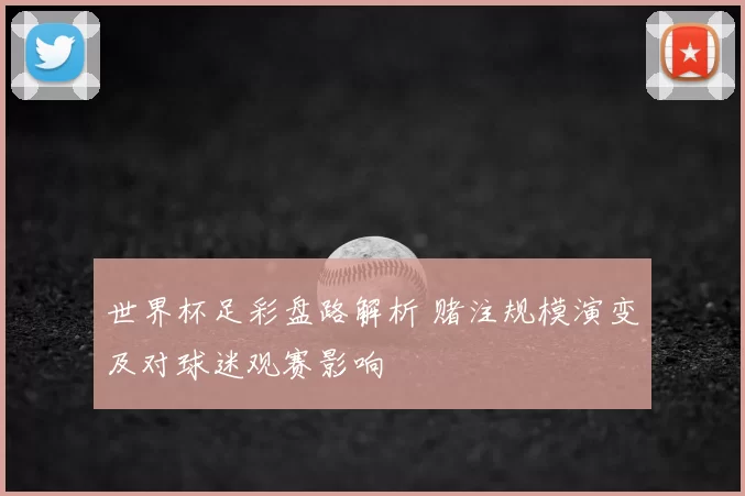 世界杯足彩盘路解析 赌注规模演变及对球迷观赛影响