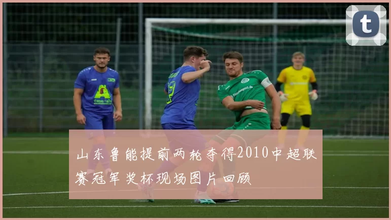 山东鲁能提前两轮夺得2010中超联赛冠军奖杯现场图片回顾