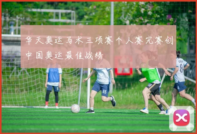 华天奥运马术三项赛个人赛完赛创中国奥运最佳战绩