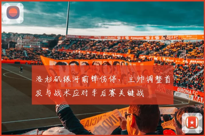 洛杉矶银河前锋伤停,主帅调整首发与战术应对季后赛关键战