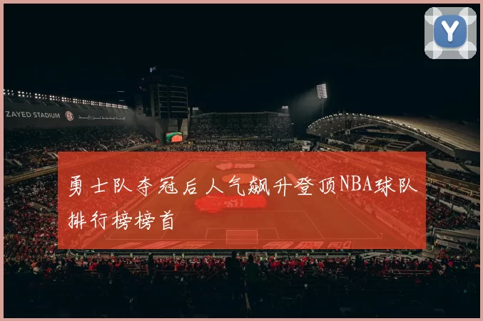 勇士队夺冠后人气飙升登顶NBA球队排行榜榜首