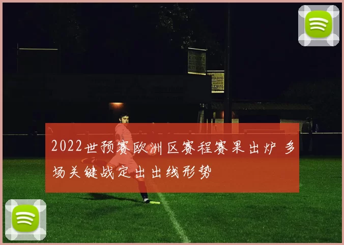 2022世预赛欧洲区赛程赛果出炉 多场关键战定出出线形势