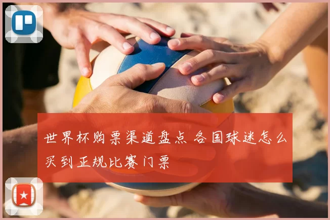 世界杯购票渠道盘点 各国球迷怎么买到正规比赛门票