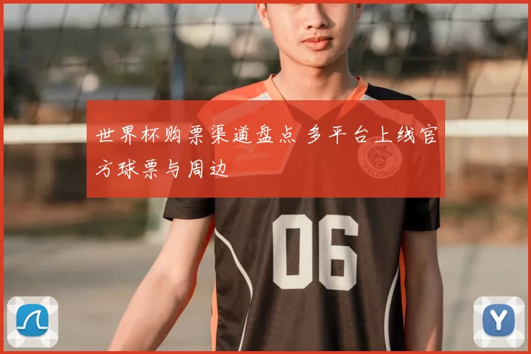 世界杯购票渠道盘点 多平台上线官方球票与周边